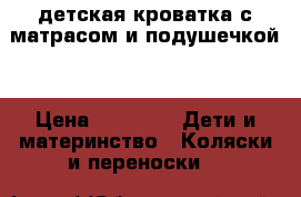 детская кроватка с матрасом и подушечкой. › Цена ­ 6 000 -  Дети и материнство » Коляски и переноски   